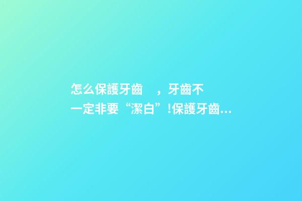 怎么保護牙齒，牙齒不一定非要“潔白”!保護牙齒健康這些事項要注意→-第1張-觀點-玄機派